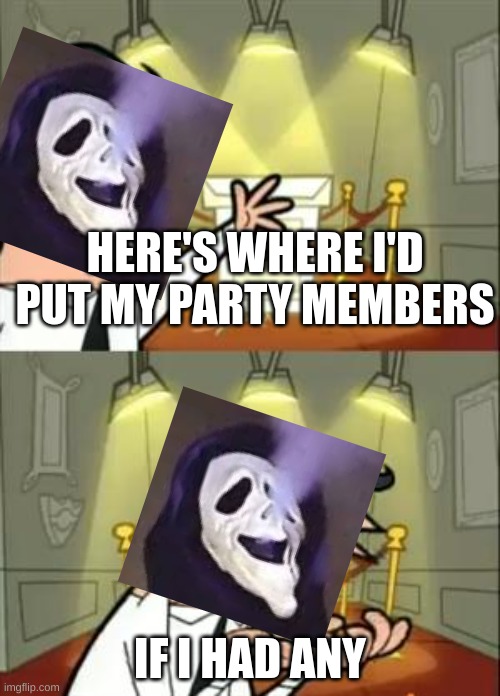 Please join | HERE'S WHERE I'D PUT MY PARTY MEMBERS; IF I HAD ANY | image tagged in memes,this is where i'd put my trophy if i had one | made w/ Imgflip meme maker