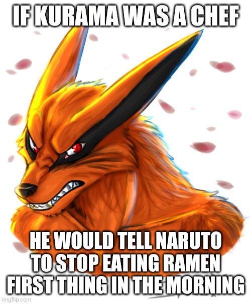 Kurama by FlameWolf0FoxOkami II | IF KURAMA WAS A CHEF HE WOULD TELL NARUTO TO STOP EATING RAMEN FIRST THING IN THE MORNING | image tagged in kurama by flamewolf0foxokami ii | made w/ Imgflip meme maker