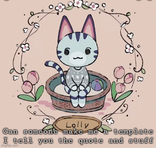 Lollys template | Can someone make me a template I tell you the quote and stuff | image tagged in lollys template | made w/ Imgflip meme maker