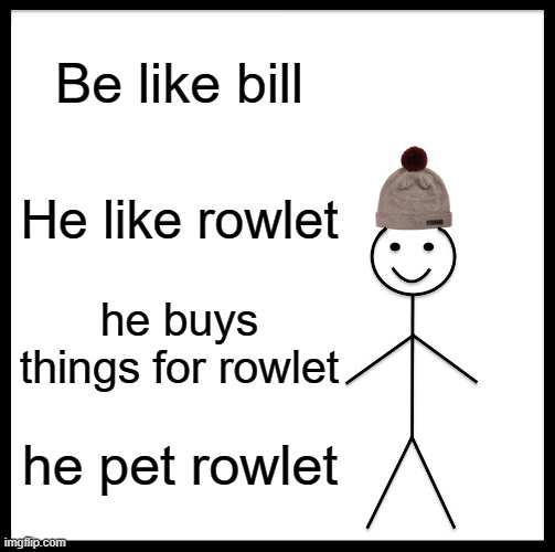 Bill Likes Rowlet | Be like bill; He like rowlet; he buys things for rowlet; he pet rowlet | image tagged in memes,be like bill | made w/ Imgflip meme maker