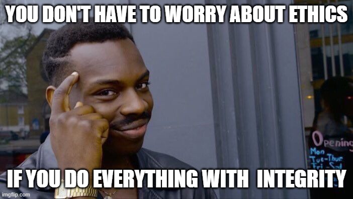 integrity | YOU DON'T HAVE TO WORRY ABOUT ETHICS; IF YOU DO EVERYTHING WITH  INTEGRITY | image tagged in memes,roll safe think about it | made w/ Imgflip meme maker