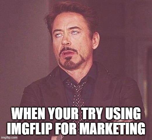 Tony Stark | WHEN YOUR TRY USING IMGFLIP FOR MARKETING | image tagged in tony stark | made w/ Imgflip meme maker