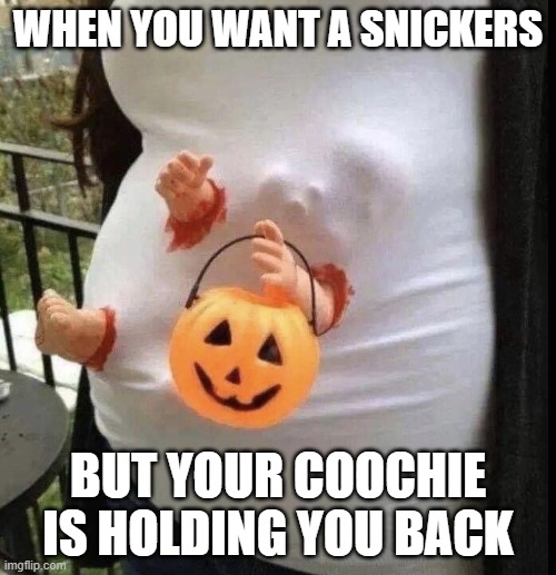 Hungry Why Wait? | WHEN YOU WANT A SNICKERS; BUT YOUR COOCHIE IS HOLDING YOU BACK | image tagged in pregnant costume,funny,memes,funny memes,halloween | made w/ Imgflip meme maker