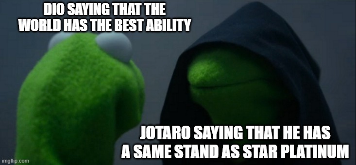 B-Bakana | DIO SAYING THAT THE WORLD HAS THE BEST ABILITY; JOTARO SAYING THAT HE HAS A SAME STAND AS STAR PLATINUM | image tagged in memes,evil kermit | made w/ Imgflip meme maker