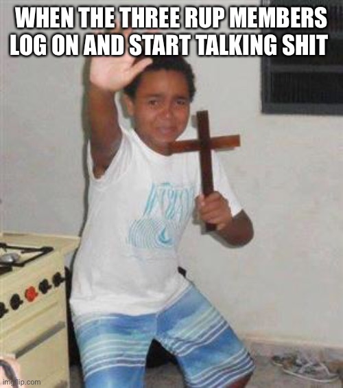 so scary, please no call me bodoh :( | WHEN THE THREE RUP MEMBERS LOG ON AND START TALKING SHIT | image tagged in scared kid | made w/ Imgflip meme maker