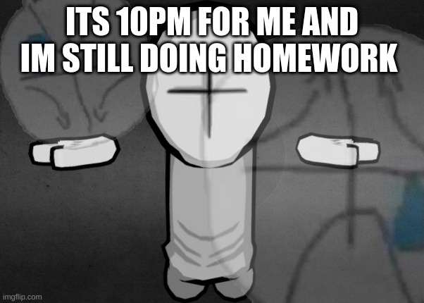 hiding the sadness combat | ITS 10PM FOR ME AND IM STILL DOING HOMEWORK | image tagged in hiding the sadness combat | made w/ Imgflip meme maker