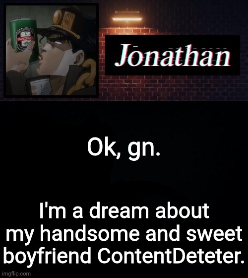 Ok, gn. I'm a dream about my handsome and sweet boyfriend ContentDeteter. | image tagged in jonathan | made w/ Imgflip meme maker