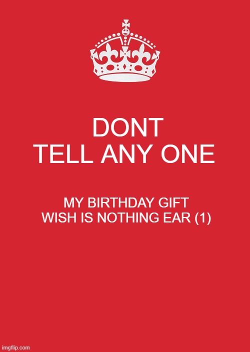 Birthday wish | DONT TELL ANY ONE; MY BIRTHDAY GIFT WISH IS NOTHING EAR (1) | image tagged in birthday,wish,girlfriend,boyfriend,christmas gifts,nothing | made w/ Imgflip meme maker