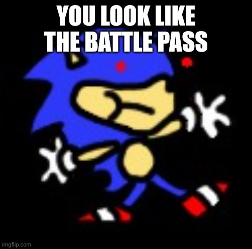 sunky.mpeg | YOU LOOK LIKE THE BATTLE PASS | image tagged in sunky mpeg | made w/ Imgflip meme maker