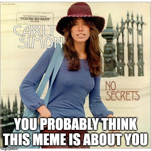 Carly Simon | YOU PROBABLY THINK THIS MEME IS ABOUT YOU | image tagged in carly simon | made w/ Imgflip meme maker