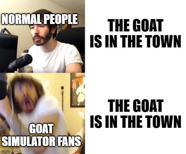 Man Goat Simulator has fun bugs |  NORMAL PEOPLE; THE GOAT IS IN THE TOWN; THE GOAT IS IN THE TOWN; GOAT SIMULATOR FANS | image tagged in penguinz0,goat,oh no | made w/ Imgflip meme maker