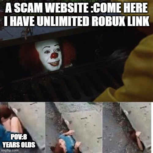 When a 8 yo plays roblox |  A SCAM WEBSITE :COME HERE I HAVE UNLIMITED ROBUX LINK; POV:8 YEARS OLDS | image tagged in pennywise in sewer | made w/ Imgflip meme maker