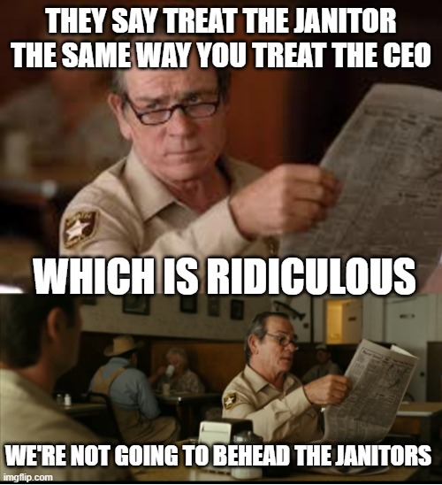 Tommy Explains | THEY SAY TREAT THE JANITOR THE SAME WAY YOU TREAT THE CEO; WHICH IS RIDICULOUS; WE'RE NOT GOING TO BEHEAD THE JANITORS | image tagged in tommy explains | made w/ Imgflip meme maker