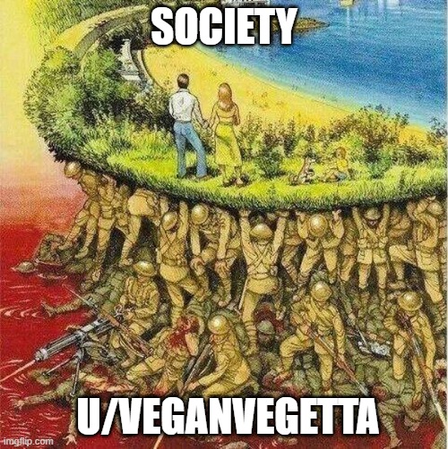 Soldiers hold up society | SOCIETY; U/VEGANVEGETTA | image tagged in soldiers hold up society | made w/ Imgflip meme maker