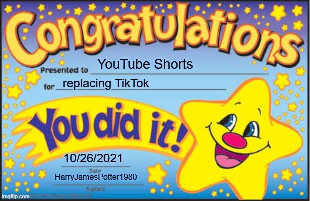 DELETE TIKTOK AND BE YOUTUBE SHORTS FAMOUS! | YouTube Shorts; replacing TikTok; 10/26/2021; HarryJamesPotter1980 | image tagged in memes,happy star congratulations,youtube,shorts,tiktok sucks,oh wow are you actually reading these tags | made w/ Imgflip meme maker