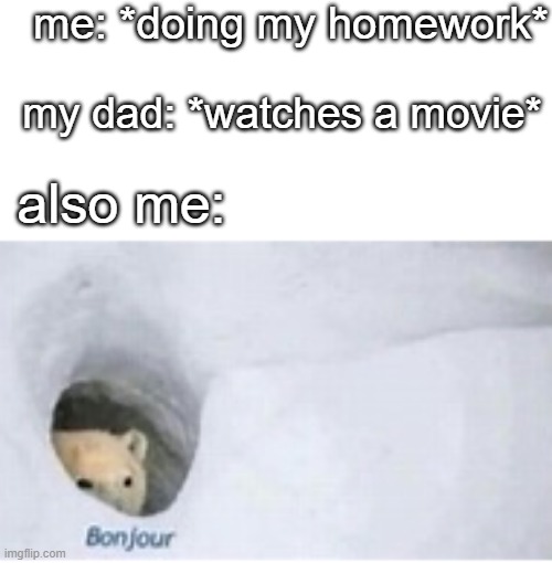 bonjour | me: *doing my homework*; my dad: *watches a movie*; also me: | image tagged in school,yes,meme,homework | made w/ Imgflip meme maker