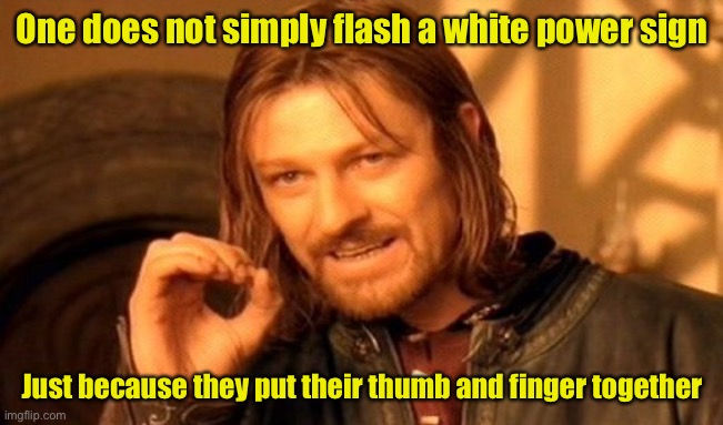One Does Not Simply | One does not simply flash a white power sign; Just because they put their thumb and finger together | image tagged in memes,one does not simply,white power | made w/ Imgflip meme maker