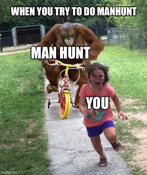 Game meme2 | WHEN YOU TRY TO DO MANHUNT; MAN HUNT; YOU | image tagged in orangutan chasing girl on a tricycle | made w/ Imgflip meme maker