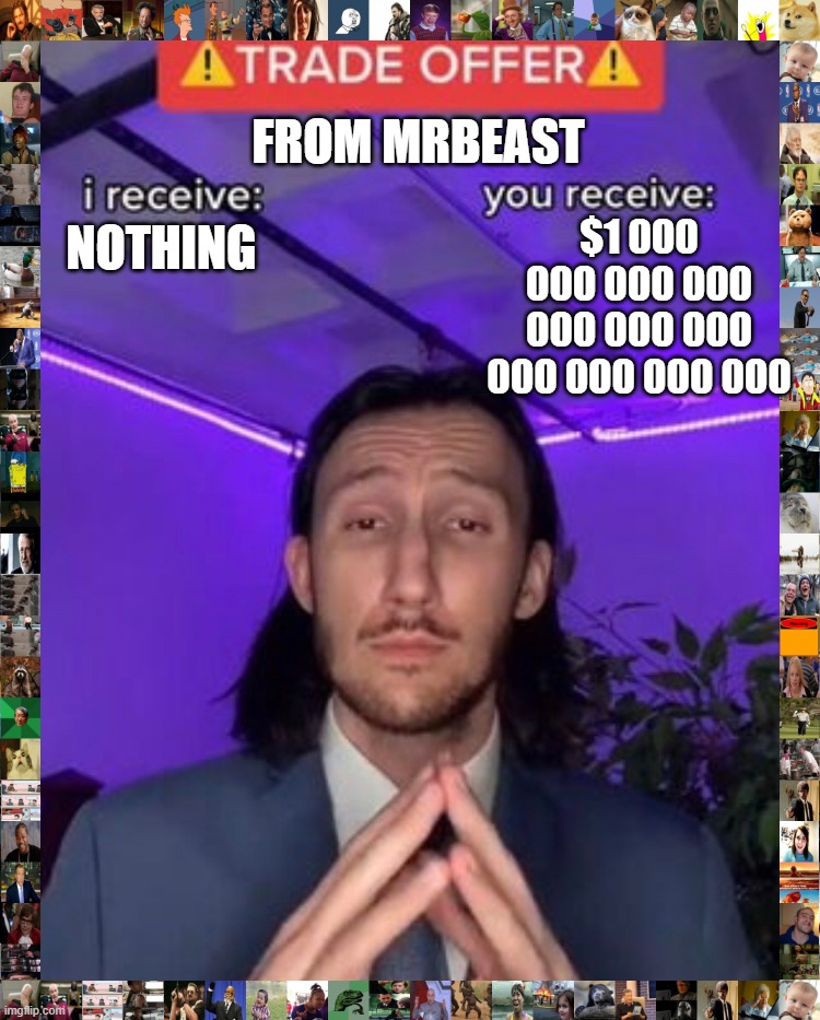 money from MrBeast be like | FROM MRBEAST; $1 000 000 000 000 000 000 000 000 000 000 000; NOTHING | image tagged in i receive you receive | made w/ Imgflip meme maker