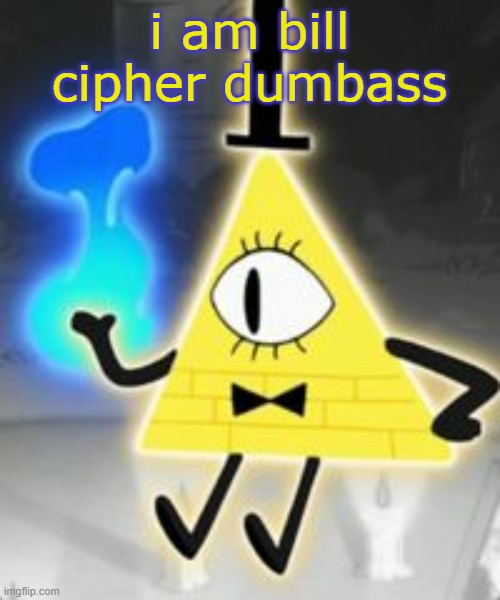 Bill Cipher | i am bill cipher dumbass | image tagged in bill cipher | made w/ Imgflip meme maker