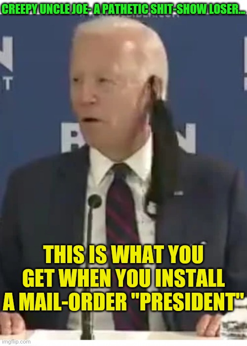 You wanted the worst,  you got the worst | CREEPY UNCLE JOE- A PATHETIC SHIT-SHOW LOSER... THIS IS WHAT YOU GET WHEN YOU INSTALL A MAIL-ORDER "PRESIDENT" | image tagged in creepy joe biden,shitstorm,libtard,loser | made w/ Imgflip meme maker