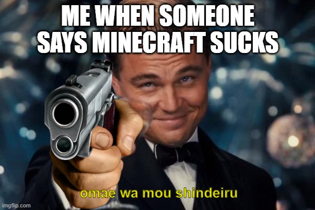 Minecraft is legendary | ME WHEN SOMEONE SAYS MINECRAFT SUCKS; omae wa mou shindeiru | image tagged in memes,leonardo dicaprio cheers | made w/ Imgflip meme maker