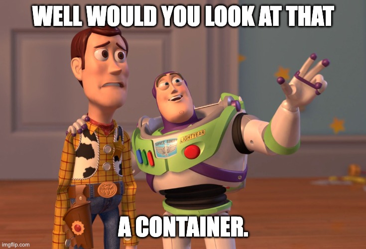 X, X Everywhere Meme | WELL WOULD YOU LOOK AT THAT A CONTAINER. | image tagged in memes,x x everywhere | made w/ Imgflip meme maker