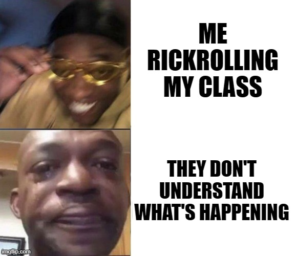 Always. ALWAYS!!??? |  ME RICKROLLING MY CLASS; THEY DON'T UNDERSTAND WHAT'S HAPPENING | image tagged in black guy laughing crying flipped | made w/ Imgflip meme maker