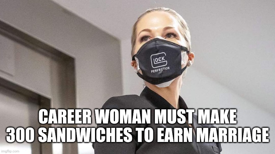 300 Sandwiches |  CAREER WOMAN MUST MAKE 300 SANDWICHES TO EARN MARRIAGE | image tagged in make me a sandwich,we will watch your career with great interest,glock,perfection | made w/ Imgflip meme maker