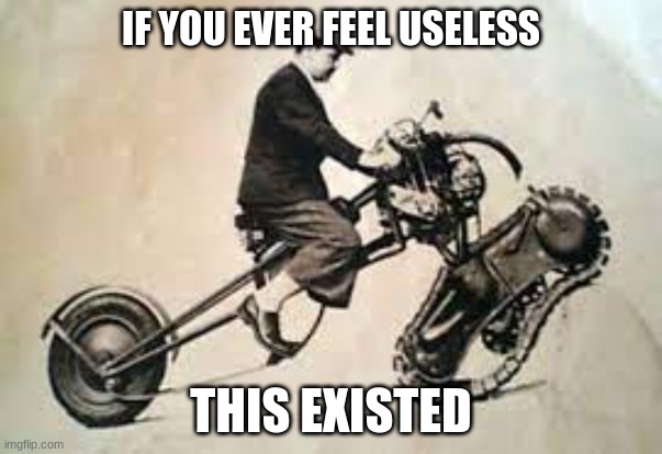 my expectations for school: |  IF YOU EVER FEEL USELESS; THIS EXISTED | image tagged in bike | made w/ Imgflip meme maker