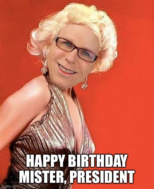 Happy Birthday Mister, President | HAPPY BIRTHDAY MISTER, PRESIDENT | image tagged in funny,politics,potus,conservatives | made w/ Imgflip meme maker