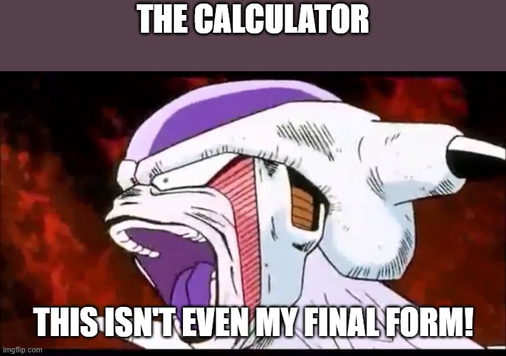This isn't even my final form! | THE CALCULATOR THIS ISN'T EVEN MY FINAL FORM! | image tagged in this isn't even my final form | made w/ Imgflip meme maker
