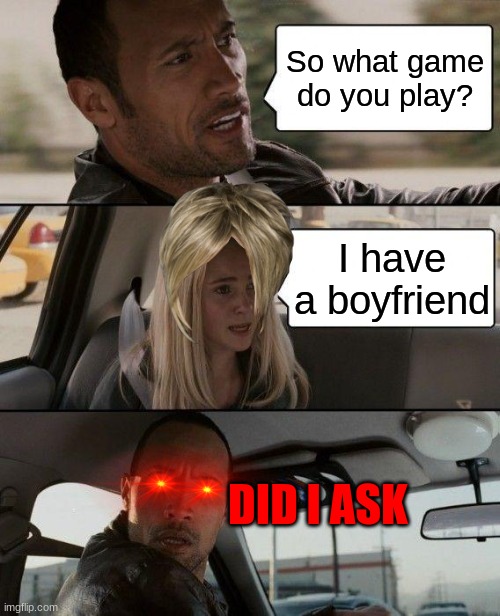 The Rock Driving | So what game do you play? I have a boyfriend; DID I ASK | image tagged in memes,the rock driving,the rock,karen,game | made w/ Imgflip meme maker