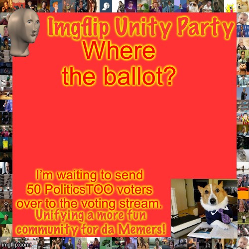 For certain reasons, the last one is satire. What are you looking at? | Where the ballot? I’m waiting to send 50 PoliticsTOO voters over to the voting stream. | image tagged in imgflip unity party announcement | made w/ Imgflip meme maker