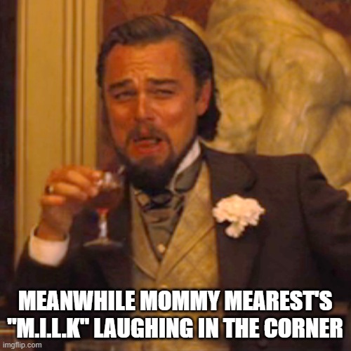 Laughing Leo Meme | MEANWHILE MOMMY MEAREST'S "M.I.L.K" LAUGHING IN THE CORNER | image tagged in memes,laughing leo | made w/ Imgflip meme maker