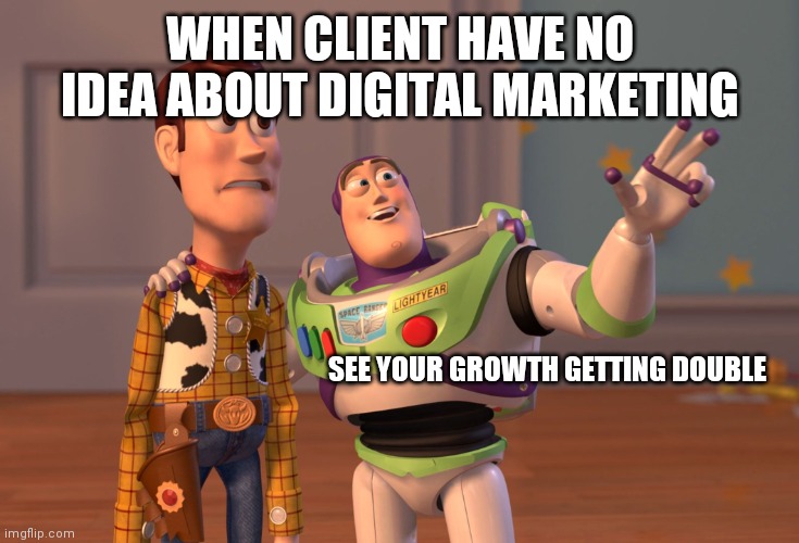 Digital Marketing |  WHEN CLIENT HAVE NO IDEA ABOUT DIGITAL MARKETING; SEE YOUR GROWTH GETTING DOUBLE | image tagged in memes,x x everywhere | made w/ Imgflip meme maker