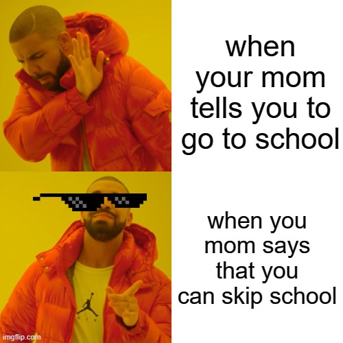 Drake Hotline Bling | when your mom tells you to go to school; when you mom says that you can skip school | image tagged in memes,drake hotline bling | made w/ Imgflip meme maker