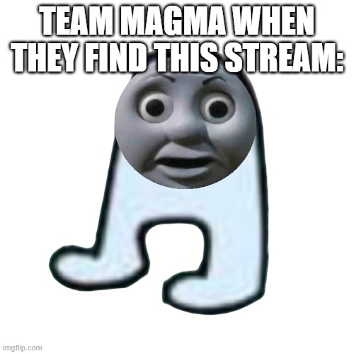 Image Title | TEAM MAGMA WHEN THEY FIND THIS STREAM: | image tagged in thomas the sussy baka | made w/ Imgflip meme maker