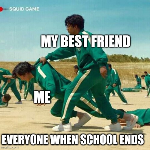 Squid Game | MY BEST FRIEND; ME; EVERYONE WHEN SCHOOL ENDS | image tagged in squid game | made w/ Imgflip meme maker
