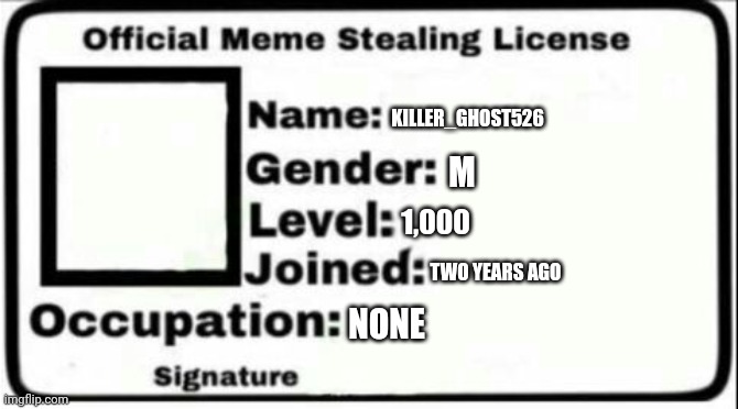 My meme stealing license | KILLER_GHOST526; M; 1,000; TWO YEARS AGO; NONE | image tagged in funny memes | made w/ Imgflip meme maker