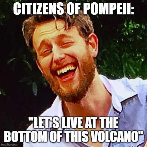 Good news bad news | CITIZENS OF POMPEII:; "LET'S LIVE AT THE BOTTOM OF THIS VOLCANO" | image tagged in funny memes | made w/ Imgflip meme maker