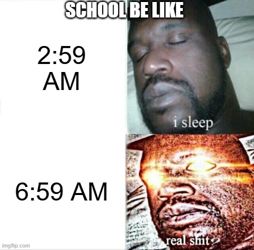 School be like | SCHOOL BE LIKE; 2:59 AM; 6:59 AM | image tagged in memes,sleeping shaq,school | made w/ Imgflip meme maker