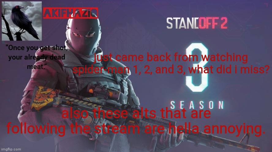 Akifhaziq standoff 2 season 3 temp | just came back from watching spider-man 1, 2, and 3, what did i miss? also these alts that are following the stream are hella annoying. | image tagged in akifhaziq standoff 2 season 3 temp | made w/ Imgflip meme maker