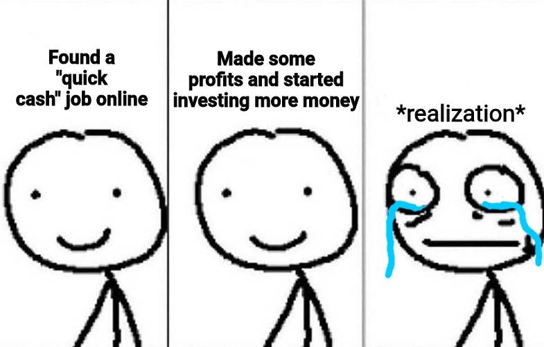 Scam |  Made some profits and started investing more money; Found a "quick cash" job online; *realization* | image tagged in realization | made w/ Imgflip meme maker