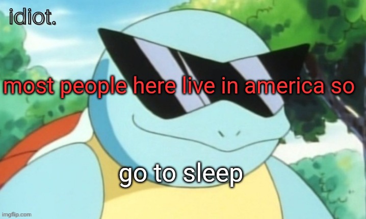h | most people here live in america so; go to sleep | image tagged in idiot template | made w/ Imgflip meme maker