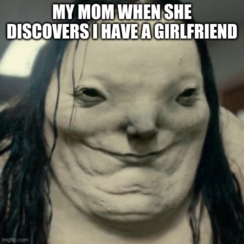 Pale Lady Scary Stories To Tell In The Dark | MY MOM WHEN SHE DISCOVERS I HAVE A GIRLFRIEND | image tagged in pale lady scary stories to tell in the dark | made w/ Imgflip meme maker