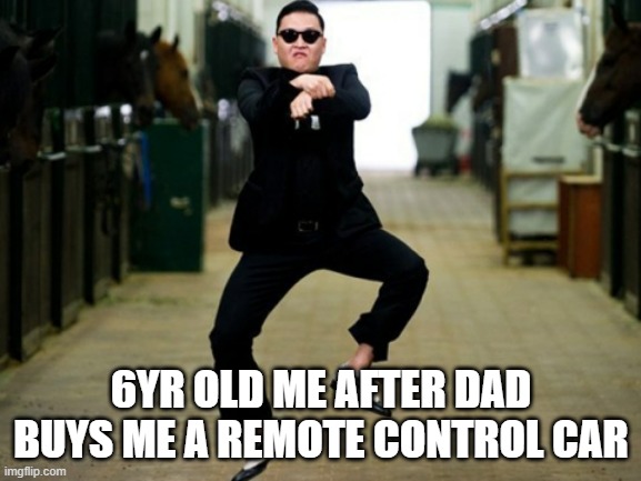 me not 6 | 6YR OLD ME AFTER DAD BUYS ME A REMOTE CONTROL CAR | image tagged in memes,psy horse dance | made w/ Imgflip meme maker