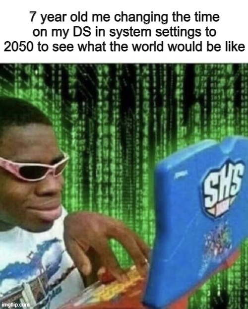 the W E E D S | 7 year old me changing the time on my DS in system settings to 2050 to see what the world would be like | image tagged in ryan beckford,meme | made w/ Imgflip meme maker