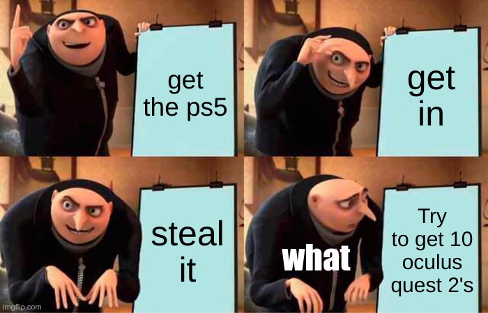 Gru's Plan | get the ps5; get in; steal it; Try to get 10 oculus quest 2's; what | image tagged in memes,gru's plan | made w/ Imgflip meme maker