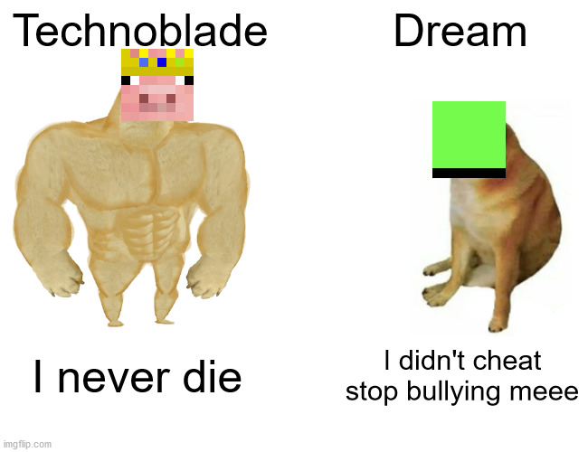 Buff Doge vs. Cheems | Technoblade; Dream; I never die; I didn't cheat stop bullying meee | image tagged in memes,buff doge vs cheems | made w/ Imgflip meme maker